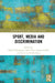 Sport, Media and Discrimination by Daniel Kilvington, John Price, Jasmin Seijbel