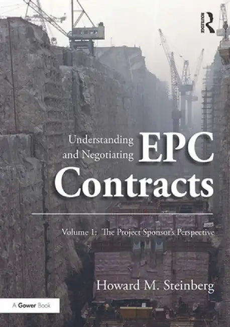 Understanding and Negotiating Epc Contracts, Volume 1: The Project Sponsor's Perspective by Howard M. Steinberg