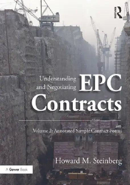Understanding and Negotiating Epc Contracts, Volume 2: Annotated Sample Contract Forms by Howard M. Steinberg