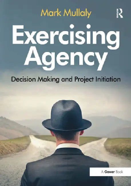Exercising Agency: Decision Making and Project Initiation by Mark Mullaly