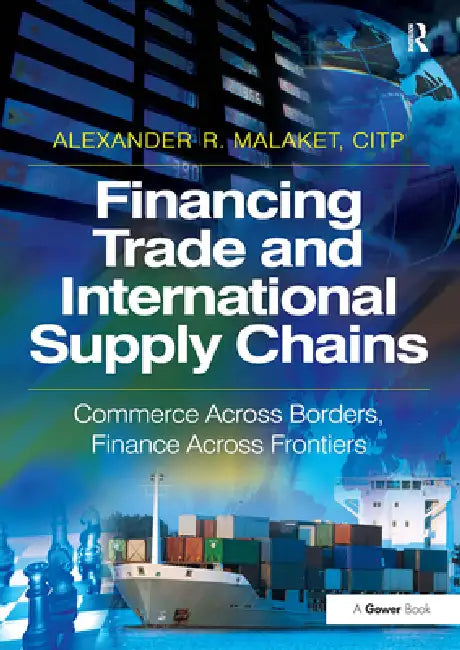 Financing Trade and International Supply Chains: Commerce Across Borders, Finance Across Frontiers by Alexander R. Malaket