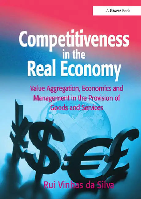 Competitiveness in the Real Economy: Value Aggregation, Economics and Management in the Provision of Goods and Services by Rui Vinhas Da Silva