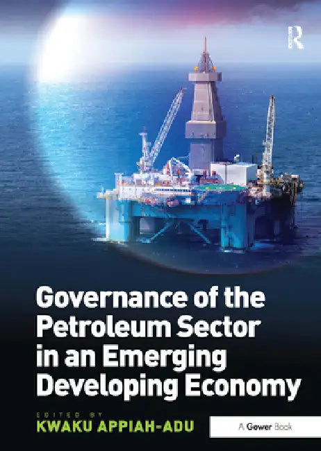Governance of the Petroleum Sector in an Emerging Developing Economy by Kwaku Appiah-Adu