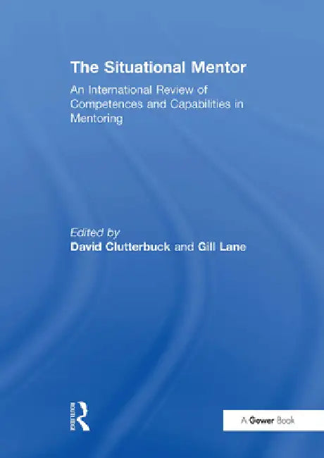 The Situational Mentor: An International Review of Competences and Capabilities in Mentoring by Lane Gill