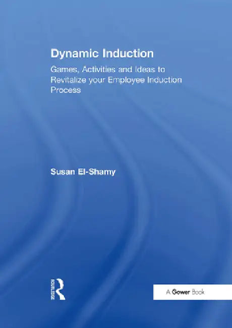 Dynamic Induction: Games, Activities and Ideas to Revitalize Your Employee Induction Process by Susan El-Shamy