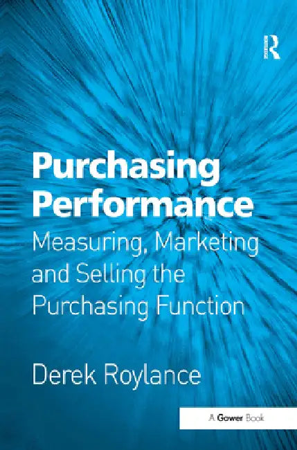Purchasing Performance: Measuring, Marketing and Selling the Purchasing Function by Derek Roylance