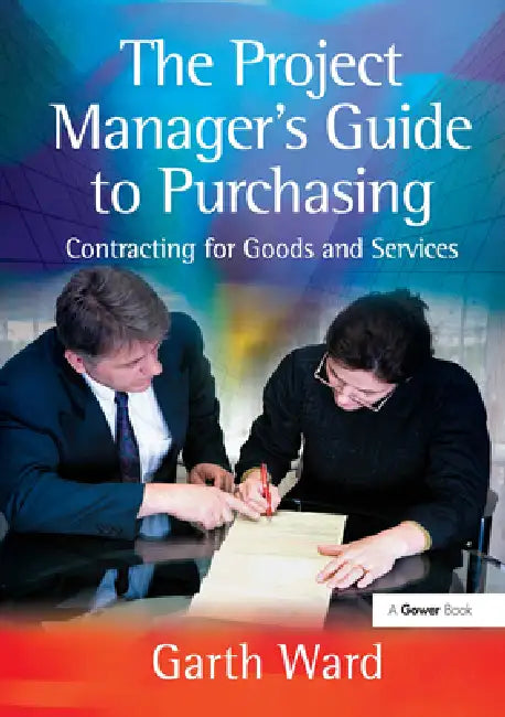 The Project Manager's Guide to Purchasing: Contracting for Goods and Services by Garth Ward
