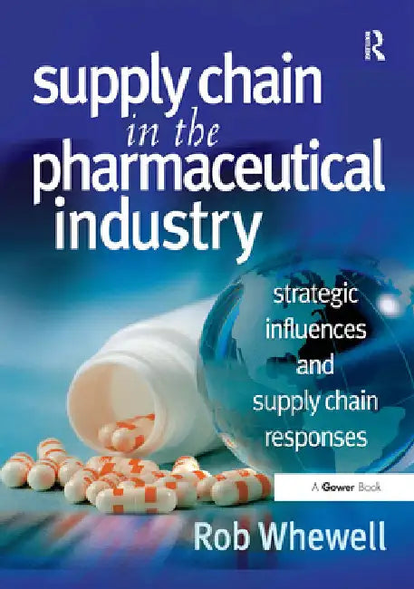 Supply Chain in the Pharmaceutical Industry: Strategic Influences and Supply Chain Responses by Rob Whewell