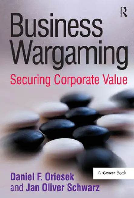 Business Wargaming: Securing Corporate Value by Daniel F. Oriesek
