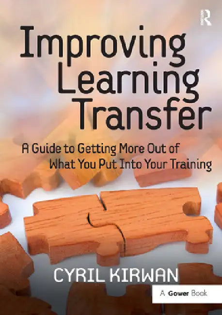 Improving Learning Transfer: A Guide to Getting More Out of What You Put Into Your Training by Cyril Kirwan