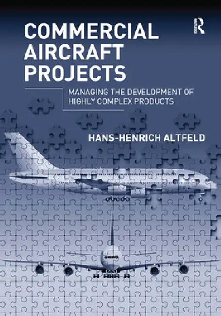 Commercial Aircraft Projects: Managing the Development of Highly Complex Products by Hans-Henrich Altfeld