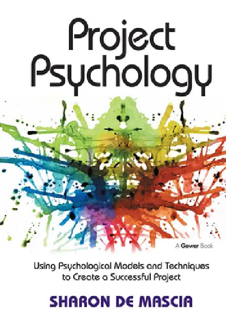 Project Psychology: Using Psychological Models and Techniques to Create a Successful Project by Sharon De Mascia
