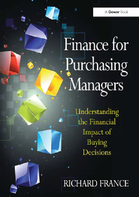 Finance for Purchasing Managers: Understanding the Financial Impact of Buying Decisions by Richard France