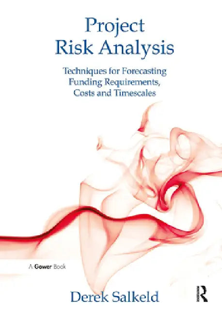 Project Risk Analysis: Techniques for Forecasting Funding Requirements, Costs and Timescales by Derek Salkeld