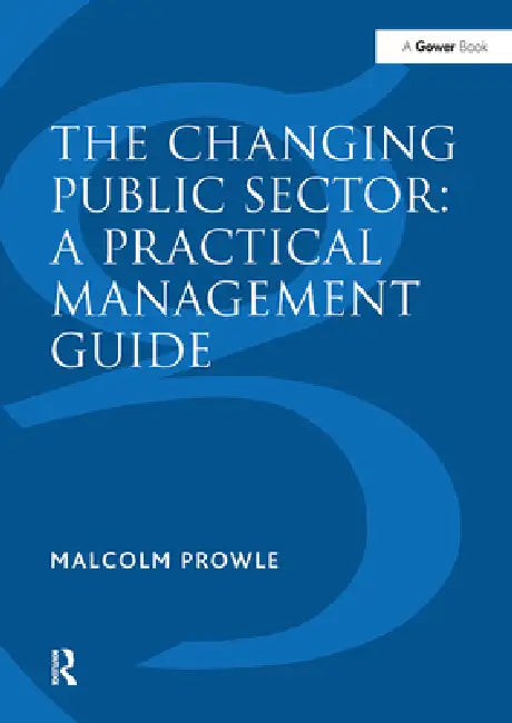 The Changing Public Sector: A Practical Management Guide by Malcolm Prowle