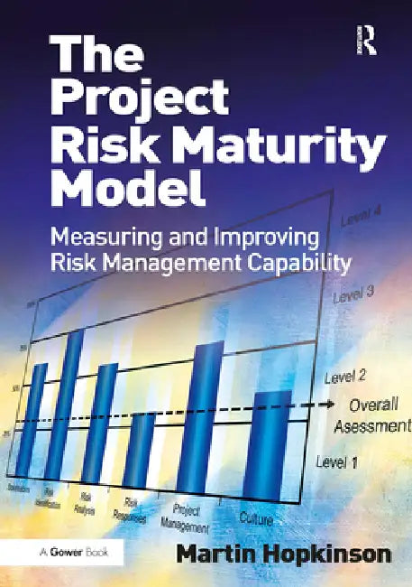 The Project Risk Maturity Model: Measuring and Improving Risk Management Capability by Martin Hopkinson