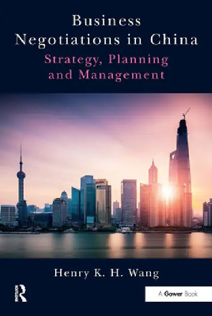 Business Negotiations in China: Strategy, Planning and Management by Henry K. H. Wang