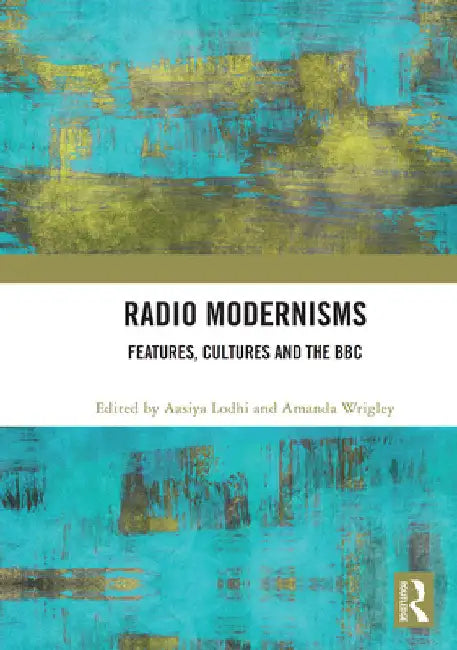 Radio Modernisms: Features, Cultures and the BBC by Aasiya Lodhi