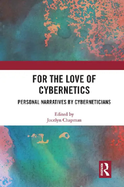 For the Love of Cybernetics: Personal Narratives by Cyberneticians by Jocelyn Chapman