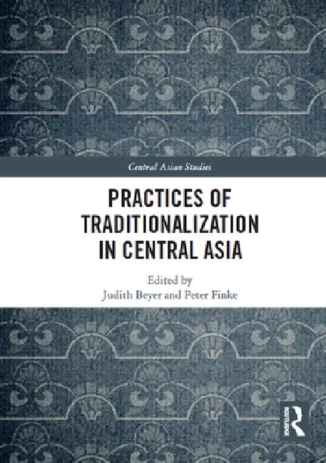 Practices of Traditionalization in Central Asia by Judith Beyer