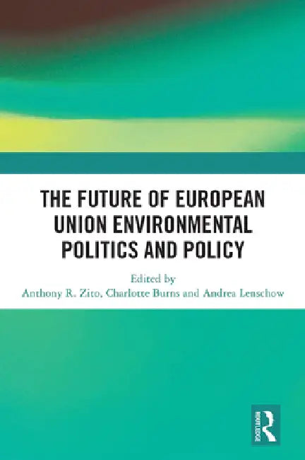 The Future of European Union Environmental Politics and Policy by Anthony R. Zito