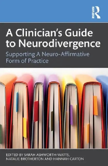 A Clinician's Guide to Neurodivergence: Supporting a Neuro-Affirmative Form of Practice by Sarah Ashworth-Watts