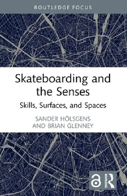 Skateboarding and the Senses: Skills, Surfaces, and Spaces by Sander Hölsgens, Brian Glenney