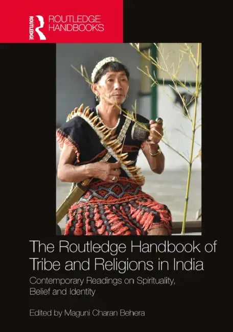 The Routledge Handbook of Tribe and Religions in India: Contemporary Readings on Spirituality, Belief and Identity by Maguni Charan Behera