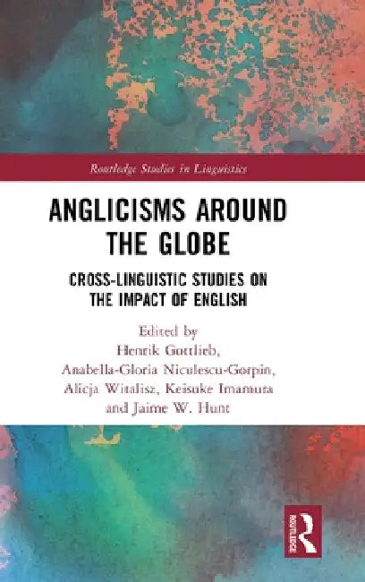 Anglicisms Around the Globe: Cross-Linguistic Studies on the Impact of English by Henrik Gottlieb