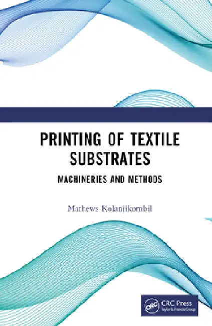Printing of Textile Substrates: Machineries and Methods by Mathews Kolanjikombil