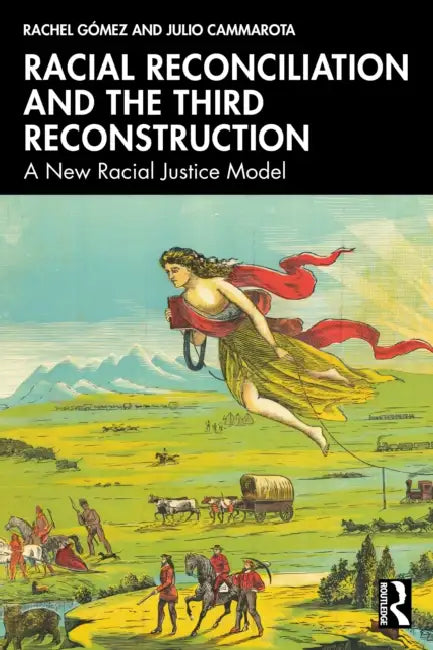 Racial Reconciliation and the Third Reconstruction: A New Racial Justice Model by Rachel F. Gómez, Julio Cammarota
