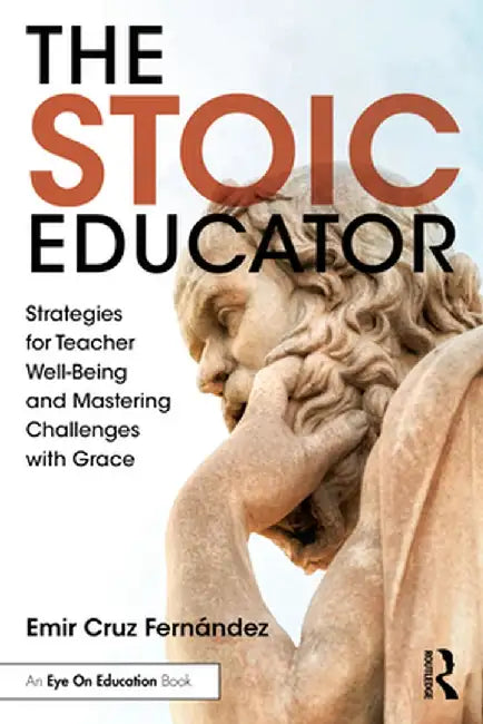 The Stoic Educator: Strategies for Teacher Well-Being and Mastering Challenges with Grace by Emir Cruz Fernández