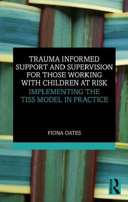 Trauma Informed Support and Supervision for Those Working with Children at Risk: Implementing the Tiss Model in Practice by Fiona Oates