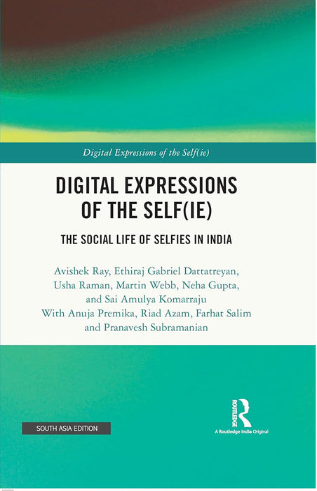 Digital Expressions of the Self ( IE): The Social life of Selfies in India by Avishek Ray, Ethiraj Gabriel Dattatreyan, Usha Raman