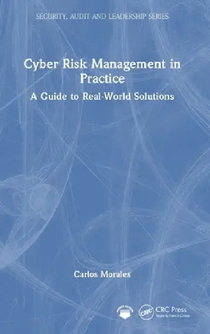 Cyber Risk Management in Practice: A Guide to Real-World Solutions by Carlos Morales