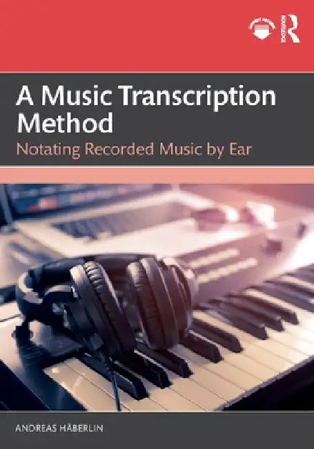 A Music Transcription Method: Notating Recorded Music by Ear by Andreas HÃ¤berlin
