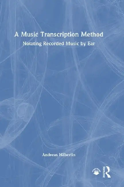 A Music Transcription Method: Notating Recorded Music by Ear by Andreas Häberlin
