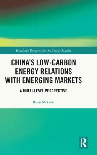 China's Low-Carbon Energy Relations with Emerging Markets: A Multi-Level Perspective by Ryan McLean