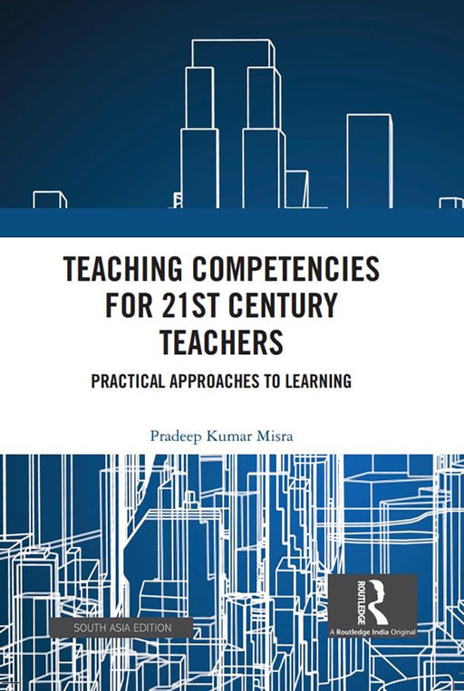 Teching Competencies for 21st Century Techers: Practical Approaches to learning by Pradeeep Kumar Misra