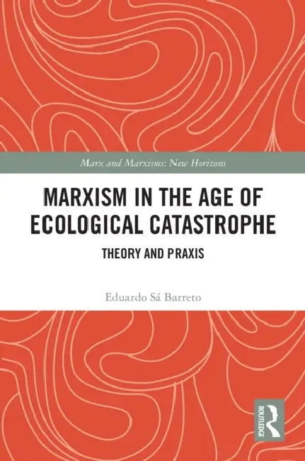 Marxism in the Age of Ecological Catastrophe: Theory and Praxis by Eduardo Sá Barreto