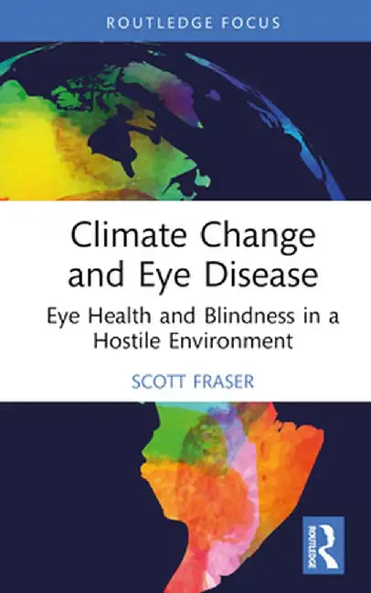 Climate Change and Eye Disease: Eye Health and Blindness in a Hostile Environment by Scott Fraser