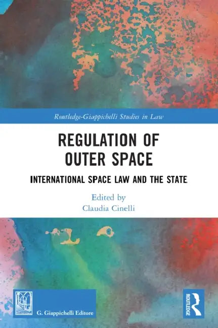 Regulation of Outer Space: International Space Law and the State by Claudia Cinelli