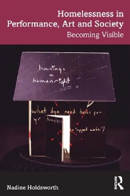 Homelessness in Performance, Art and Society: Becoming Visible by Nadine Holdsworth