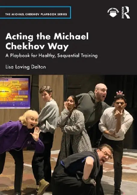 Acting the Michael Chekhov Way: A Playbook for Healthy, Sequential Training by Lisa Loving Dalton