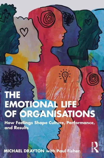 The Emotional Life of Organisations: How Feelings Shape Culture, Performance, and Results by Michael Drayton