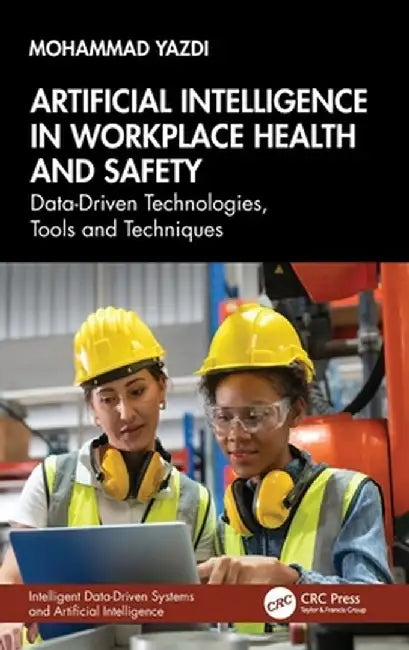 Artificial Intelligence in Workplace Health and Safety: Data-Driven Technologies, Tools and Techniques by Mohammad Yazdi