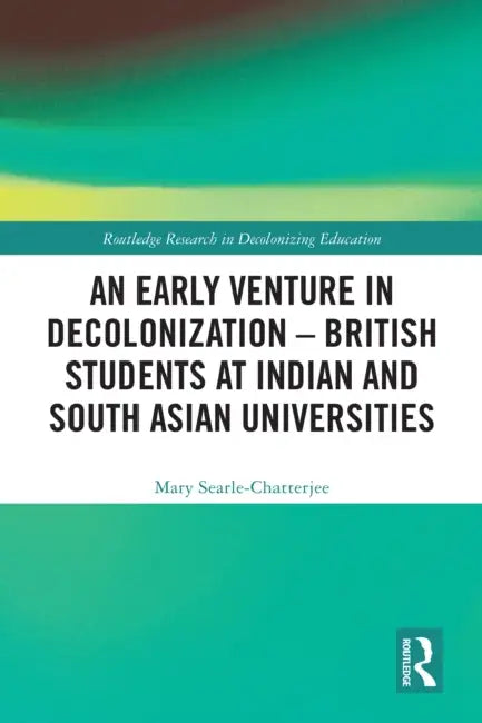 An Early Venture in Decolonization – British Students at Indian and South Asian Universities by Mary Searle-Chatterjee