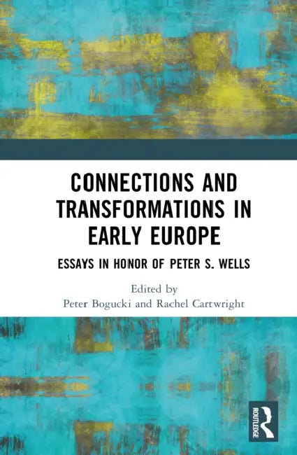 Connections and Transformations in Early Europe: Essays in Honor of Peter S. Wells by Peter Bogucki