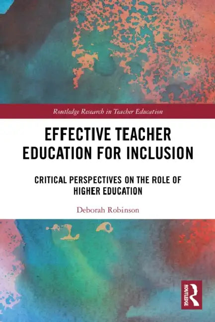 Effective Teacher Education for Inclusion: Critical Perspectives on the Role of Higher Education by Deborah Robinson
