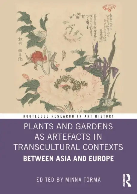 Plants and Gardens as Artefacts in Transcultural Contexts: Between Asia and Europe by Minna Törmä